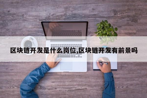 区块链开发是什么岗位,区块链开发有前景吗