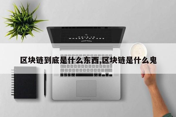 区块链到底是什么东西,区块链是什么鬼